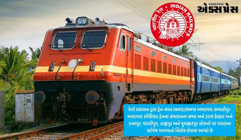 અમદાવાદ-સમસ્તીપુર સ્પેશિયલ ટ્રેનના સમય અને રૂટમાં ફેરફાર