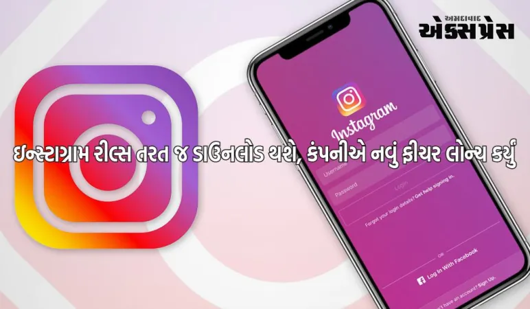 ઇન્સ્ટાગ્રામ રીલ્સ તરત જ ડાઉનલોડ થશે, કંપનીએ કરોડો વપરાશકર્તાઓ માટે નવું ફીચર લોન્ચ કર્યું