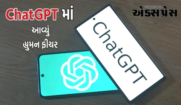 ChatGPTમાં રજૂ કરવામાં આવ્યું હ્યુમન ફીચર, હવે તે તમારા બધા શબ્દો યાદ રાખશે