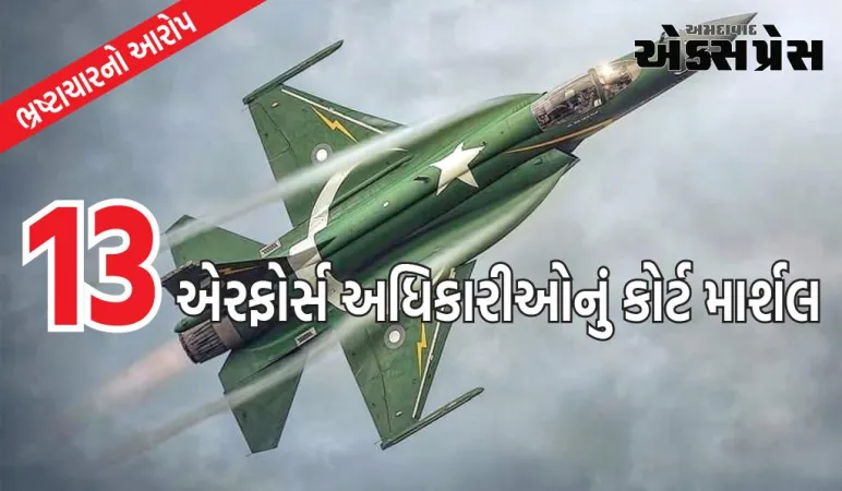 PAK એરફોર્સમાં હંગામો, 13 અધિકારીઓનું કોર્ટ માર્શલ