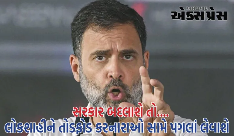 સરકાર બદલાશે તો લોકશાહીને તોડફોડ કરનારાઓ સામે પગલાં લેવાશે, આ મારી ગેરંટી છેઃ રાહુલ ગાંધી