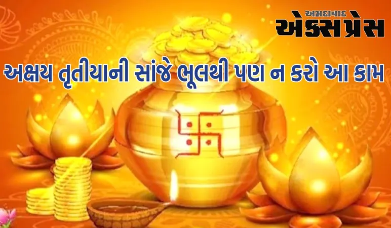 Akshaya Tritiya 2024: અક્ષય તૃતીયાની સાંજે ભૂલથી પણ ન કરો આ કામ, ઘરના આંગણેથી પાછી જશે માતા લક્ષ્મી!