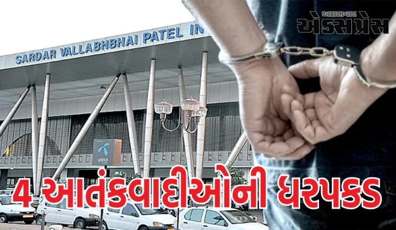 અમદાવાદ એરપોર્ટ પરથી 4 આતંકવાદીઓની ધરપકડ, ISIS સાથે કડીઓ, ટૂંક સમયમાં DGPની પ્રેસ કોન્ફરન્સ યોજાશે