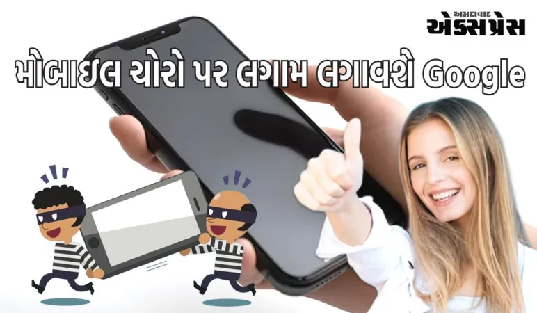 ગૂગલ લાવ્યું પાવરફુલ ફીચર, ફોન ચોર્યા પછી ચોરને થશે પસ્તાવો