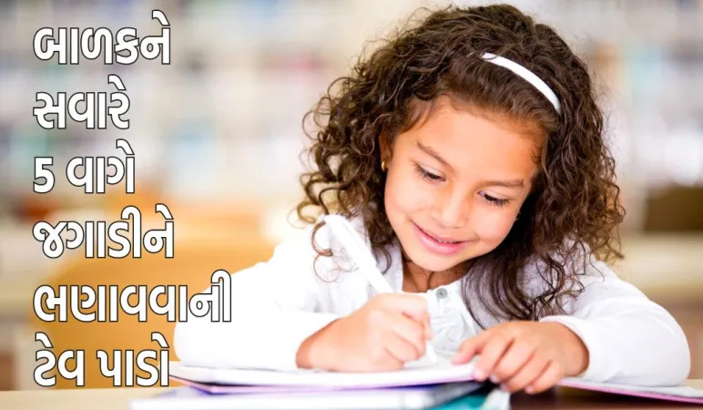 જો બાળકો સવારે 5 વાગે ઉઠીને અભ્યાસ કરે છે તો તેમને મળશે 5 જબરદસ્ત ફાયદા, આ જાણીને તમે પણ આજે જ તમારા બાળકમાં આ આદત કેળવશો