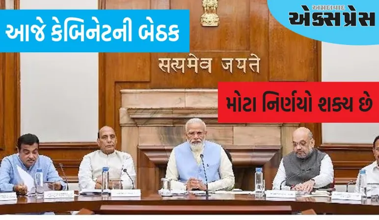 આજે કેબિનેટની બેઠકઃ આજે સાંજે કેબિનેટની બેઠકમાં આ બે મોટા નિર્ણયો શક્ય છે