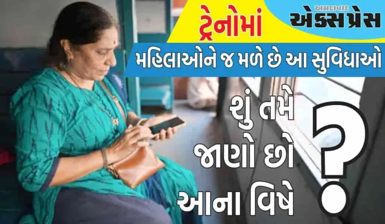 ટ્રેનોમાં ફક્ત મહિલાઓને જ મળે છે આ સુવિધાઓ, શું તમે જાણો છો આના વિષે? 