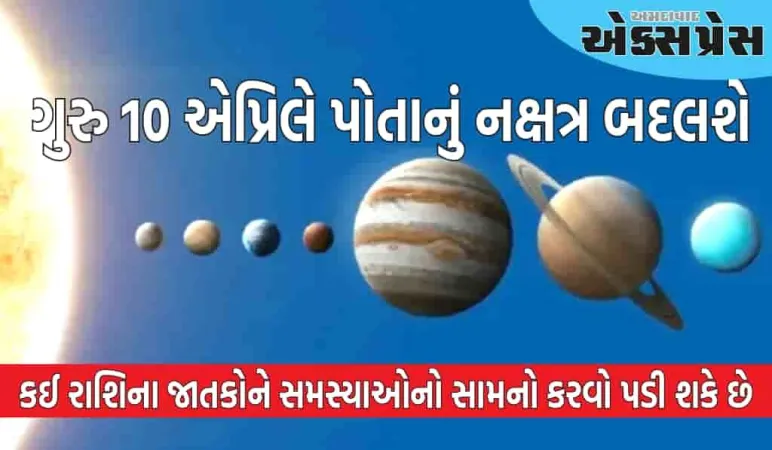 ૧૦ એપ્રિલે ગુરુના નક્ષત્રનું પરિવર્તન ૩ રાશિઓ માટે પ્રતિકૂળ છે, શિક્ષણ અને કારકિર્દીની સાથે નાણાકીય પાસાને પણ અસર થશે