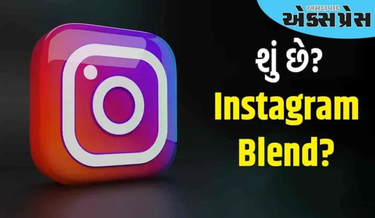 ઇન્સ્ટાગ્રામ પર Blend feature શું છે? જાણો યુઝર્સને આનાથી શું ફાયદો થશે?