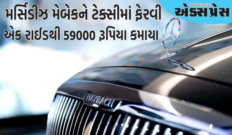 ૧.૮ કરોડ રૂપિયાની મર્સિડીઝ મેબેકને ટેક્સીમાં ફેરવી, એક રાઈડથી ૫૯,૦૦૦ રૂપિયા કમાયા