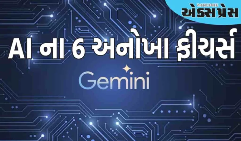 ગૂગલ જેમિની AI ના 6 અનોખા ફીચર્સ, તમારા ઘણા કાર્યોને સરળ બનાવશે