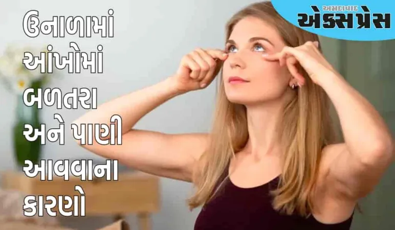 ઉનાળામાં આંખોમાં બળતરા અને પાણી આવવાની સમસ્યાને અવગણશો નહીં, આ રોગનું લક્ષણ છે