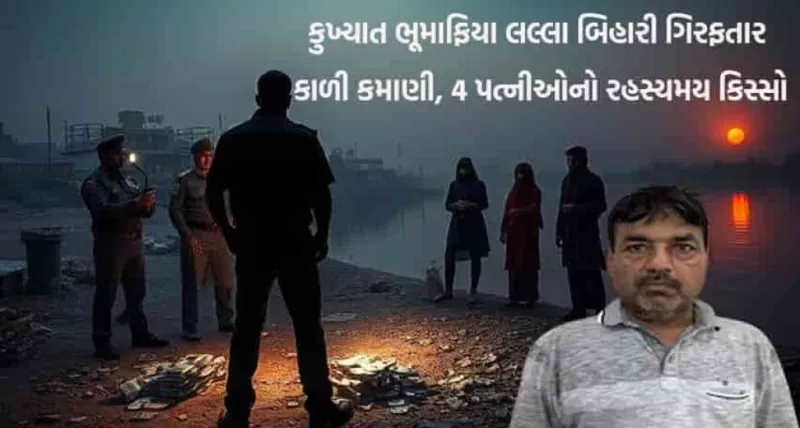 ચંડોળા તળાવ કેસ: કુખ્યાત ભૂ-માફિયા લલ્લા બિહારી ગિરફ્તાર: કાળી કમાણી અને 4 પત્નીઓનો રહસ્યમય કિસ્સો જાણો!