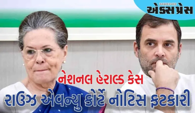 નેશનલ હેરાલ્ડ કેસમાં રાહુલ અને સોનિયાની મુશ્કેલીઓ વધી, રાઉઝ એવન્યુ કોર્ટે નોટિસ ફટકારી
