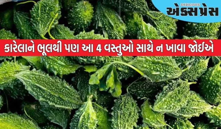 ઉનાળાના સુપરફૂડ કારેલાને ભૂલથી પણ આ 4 વસ્તુઓ સાથે ન ખાવા જોઈએ?