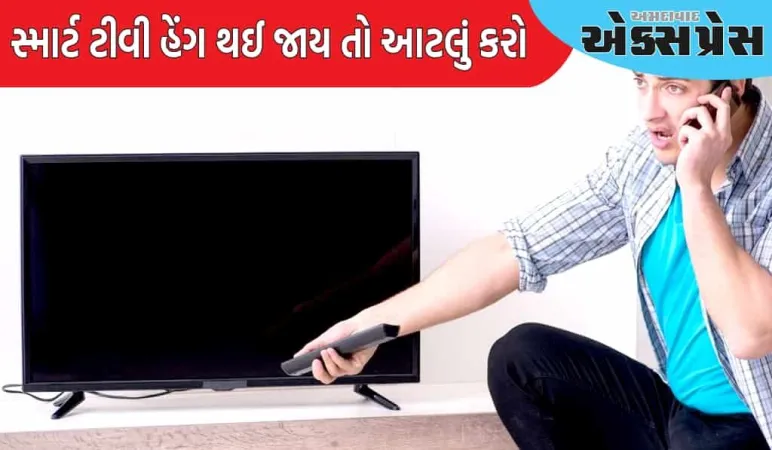 જો તમારું સ્માર્ટ ટીવી હેંગ થઈ જાય તો આટલું કરો, લાઈવ સ્ટ્રીમિંગ માખણની જેમ થશે