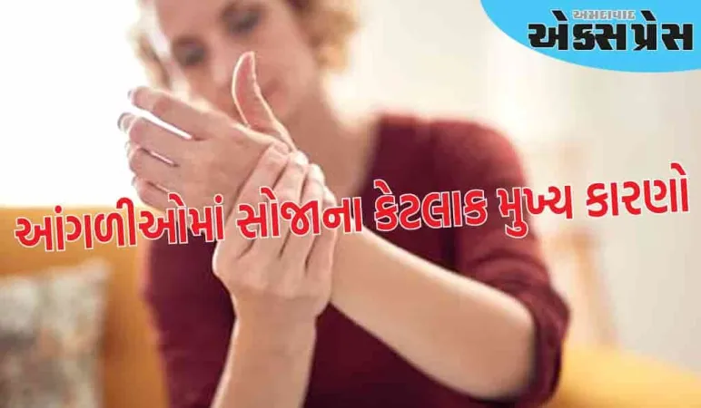 આંગળીઓના સોજાને અવગણશો નહીં, જાણો આંગળીઓમાં સોજાના કેટલાક મુખ્ય કારણો