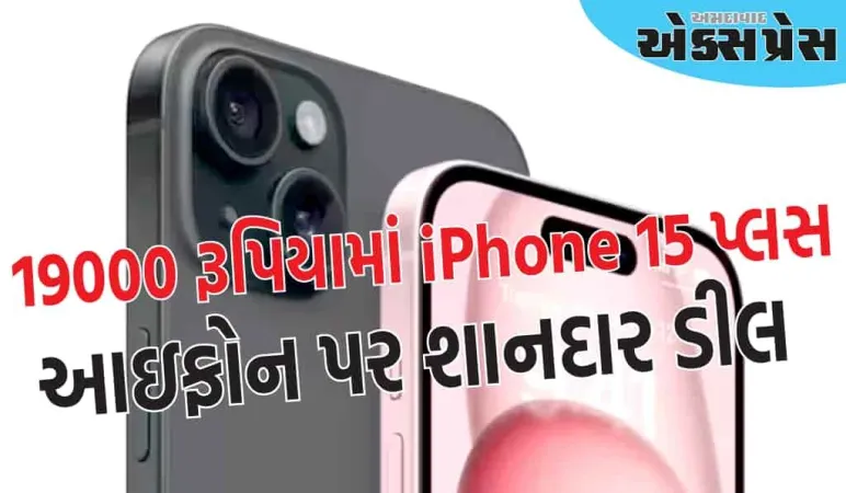 ૧૯૦૦૦ રૂપિયામાં iPhone ૧૫ પ્લસ ઘરે લાવવાની તક, ફ્લિપકાર્ટમાં કિંમતમાં ભારે ઘટાડો