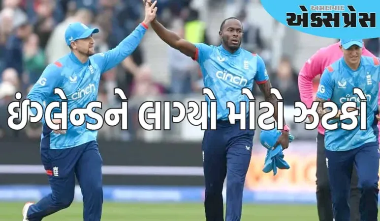 ઇંગ્લેન્ડને મોટો ઝટકો લાગ્યો, આ સ્ટાર ફાસ્ટ બોલર આગામી ODI શ્રેણીમાંથી બહાર