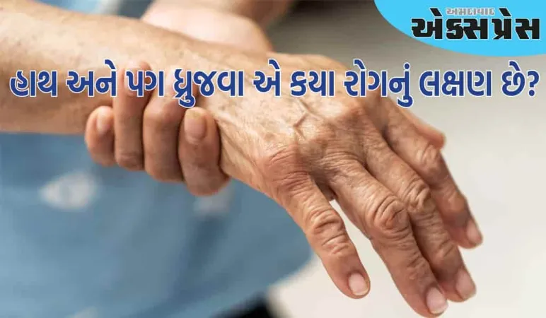 વૃદ્ધાવસ્થામાં હાથ અને પગ ધ્રુજવા એ કયા રોગનું લક્ષણ છે? નિષ્ણાતો પાસેથી જાણો