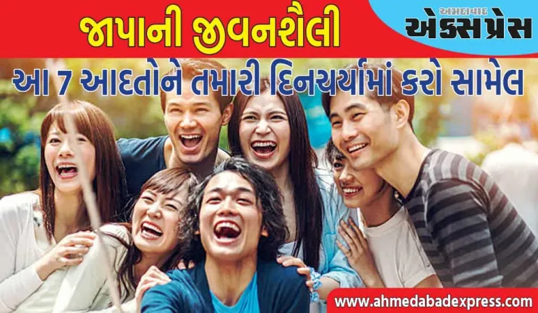 જાપાની લોકોની આ 7 આદતોને તમારી દિનચર્યામાં સામેલ કરો, પરિવર્તન પર વિશ્વાસ નહીં આવે!
