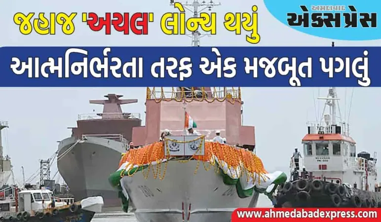 આત્મનિર્ભર ભારત તરફ મોટું પગલું, જહાજ 'અચલ' લોન્ચ થયું, જાણો તેની વિશેષતા