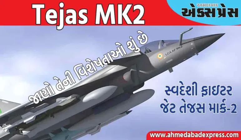 સ્વદેશી ફાઇટર જેટ તેજસ માર્ક-2 આવતા વર્ષથી આકાશમાં ગર્જના કરશે, જાણો તેની વિશેષતાઓ શું છે