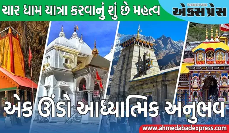 ચાર ધામ યાત્રા કરવાથી લોકોને શું લાભ મળે છે, તે શા માટે મહત્વપૂર્ણ છે?