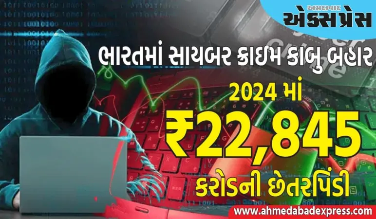 સાવધાન! ભારતમાં સાયબર છેતરપિંડી કાબુ બહાર, 2024 માં ₹22,845 કરોડની છેતરપિંડી થઈ, આ રીતે રહો સુરક્ષિત