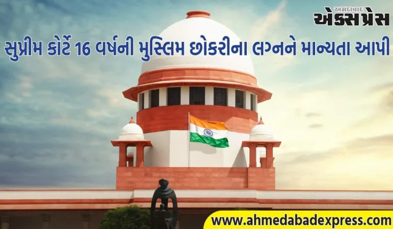 સુપ્રીમ કોર્ટે ૧૬ વર્ષની છોકરીના લગ્નને માન્ય રાખતા કહ્યું- 'આ બાળ લગ્ન નથી'