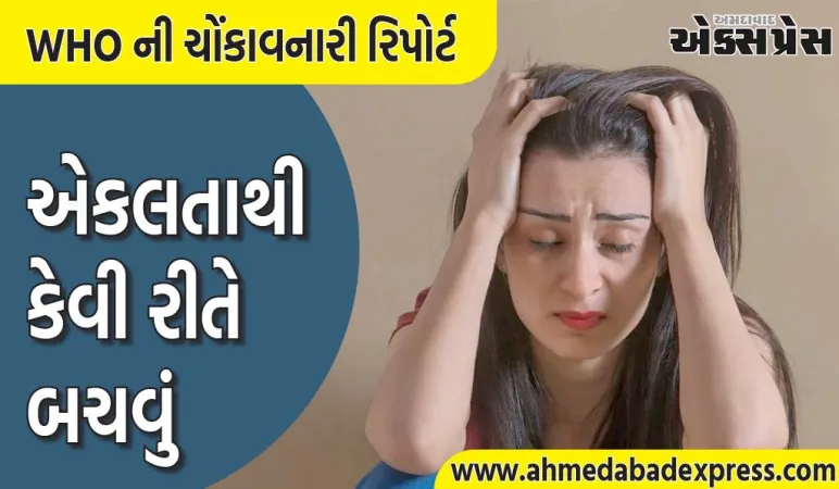 WHO Report : દુનિયાભરમાં આટલા બધા લોકો એકલતાનો શિકાર બની રહ્યા છે, થાય છે આ રોગોનું જોખમ