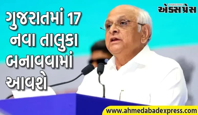 ગુજરાતમાં ૧૭ નવા તાલુકા બનાવવામાં આવશે, આ જિલ્લાઓમાં રચના માટે મંજૂરી આપવામાં આવી