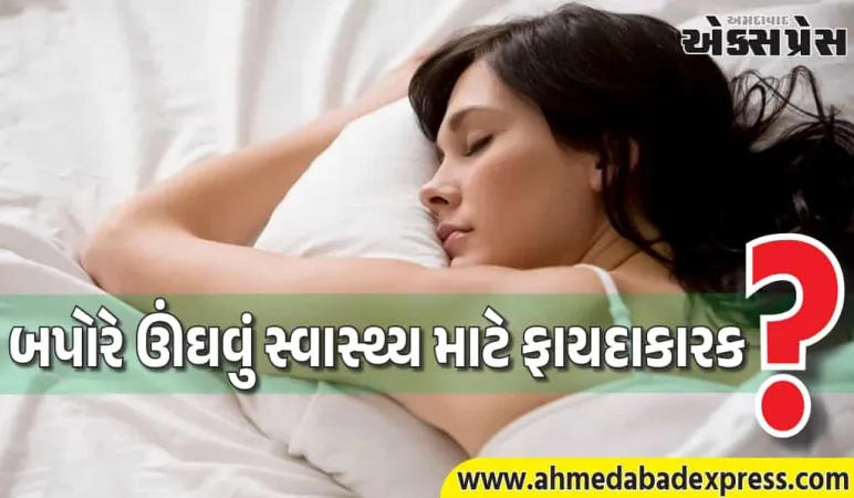 બપોરે ઊંઘ લેવી સ્વાસ્થ્ય માટે ફાયદાકારક છે કે નુકસાનકારક? જાણો નિષ્ણાત પાસેથી