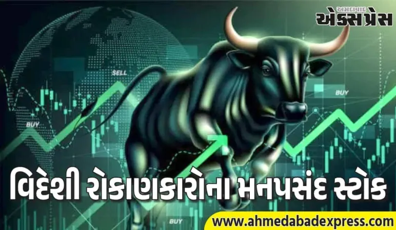 વિદેશી રોકાણકારો આ શેરો માટે પાગલ છે! સંપૂર્ણ યાદી જુઓ