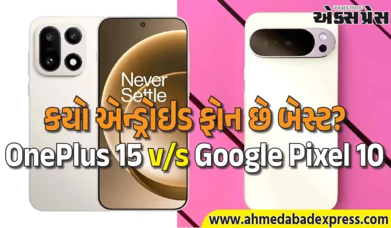 OnePlus 15 કે Google Pixel 10? ફીચર્સ અને કેમેરાની દ્રષ્ટિએ કયો એન્ડ્રોઇડ ફોન શ્રેષ્ઠ છે?