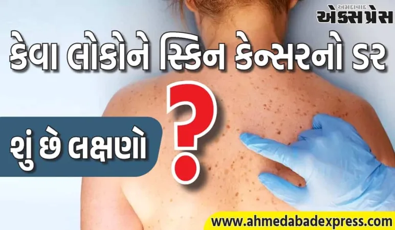 ત્વચા કેન્સરનું જોખમ કોને છે? તેના લક્ષણો શું છે?