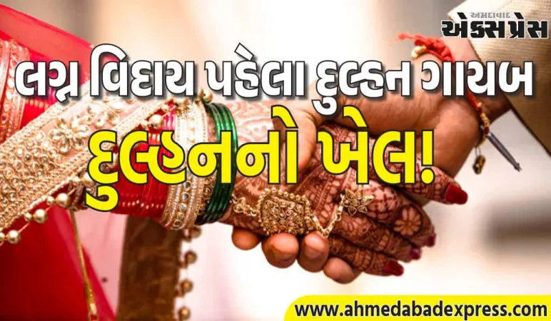 સાત ફેરા પછી 7 મિનિટમાં દુલ્હન ગાયબ! વરરાજાએ જમીન ગીરવે મૂકી, હવે રડે છે