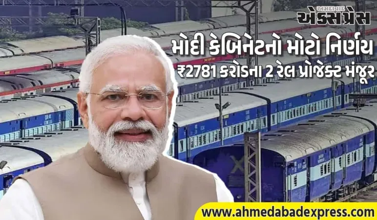 મોદી કેબિનેટે મંજૂર કર્યા ₹2781 કરોડના 2 રેલ પ્રોજેક્ટ – 32 લાખ લોકોને ફાયદો!