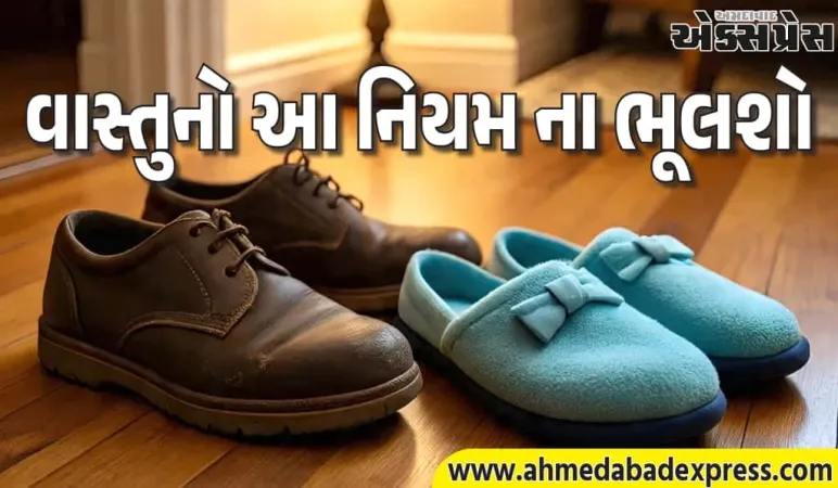 વાસ્તુ મુજબ ઘરમાં ચંપલ-જૂતા પહેરીને આ 4 જગ્યાએ પગ ન મૂકો – દોષ લાગશે