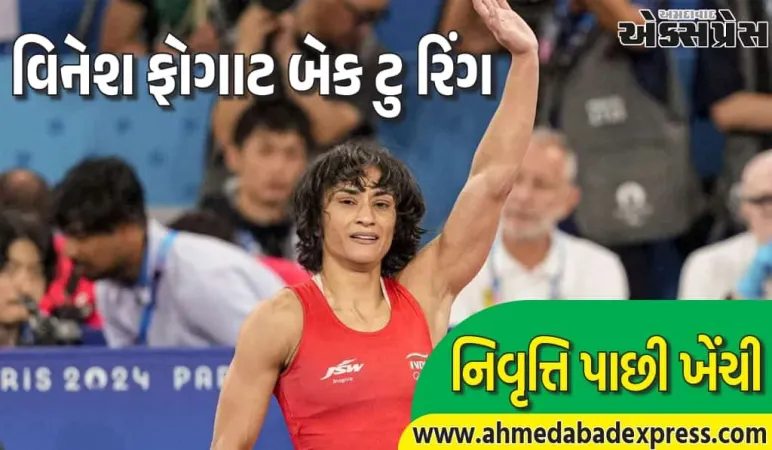 વિનેશ ફોગાટનો ધમાકેદાર યુ-ટર્ન! નિવૃત્તિ પાછી ખેંચી, 2028 ઓલિમ્પિક માટે તૈયાર