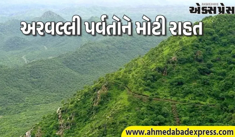 અરવલ્લી પર્વતોને મોટી રાહત, કેન્દ્ર સરકારે નવા ખાણકામ પર સંપૂર્ણ પ્રતિબંધ લગાવ્યો