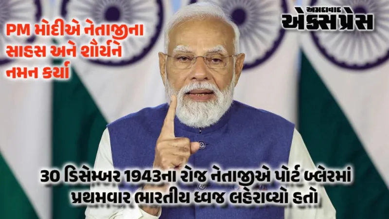 નેતાજીએ આંદામાનમાં પ્રથમવાર ત્રિરંગો લહેરાવ્યો, PM મોદીએ યાદ કરી શૌર્યગાથા!