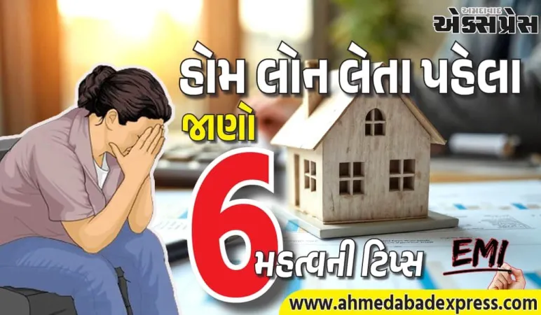 2026માં હોમ લોન લેતા પહેલા આ 6 મહત્વની ટિપ્સ જાણી લો નહિ તો પસ્તાશો