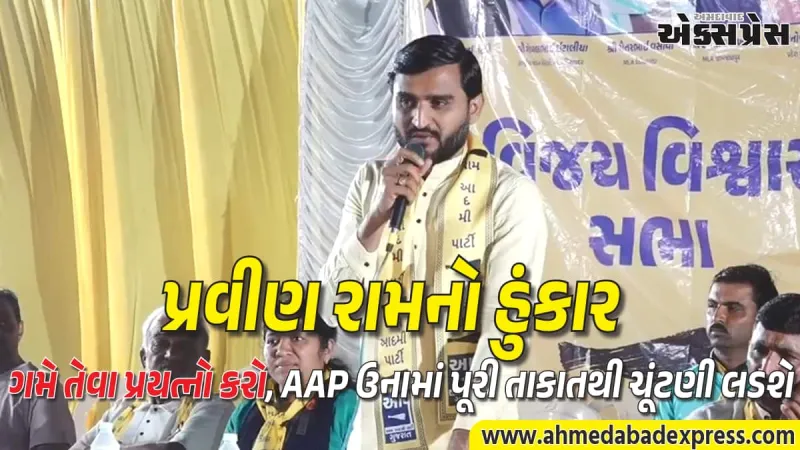 ગમે તેટલી ગોળીઓ ચલાવો, AAP ઉનામાં પૂરી તાકાતથી લડશે: પ્રવીણ રામનો હુંકાર