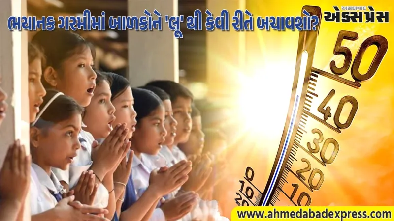 ભયાનક ગરમીમાં બાળકોને 'લૂ' થી કેવી રીતે બચાવશો? જાણો નિષ્ણાતોની આ ખાસ હેલ્થ ટિપ્સ