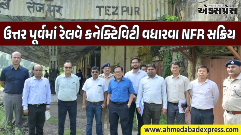 NFR નું નવું આયોજન: અગિયાથરી-ડેકરગાંવ અને તેજપુર-સિલઘાટ નવી રેલ લાઇન માટે તૈયારીઓ