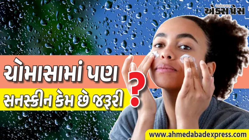 ચોમાસામાં પણ સનસ્ક્રીન લગાવવું કેમ જરૂરી છે? જાણો નિષ્ણાતોના મંતવ્ય અને સાચી રીત