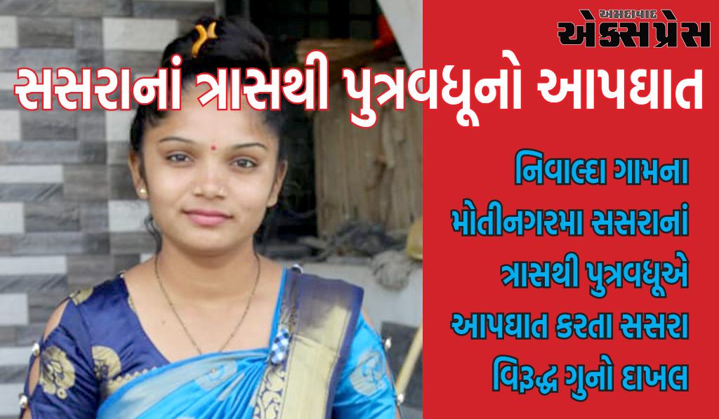 નિવાલ્દા ગામના મોતીનગરમા સસરાનાં ત્રાસ થી પુત્રવધૂએ આપઘાત કરતા સસરા વિરૂદ્ધ ગુનો દાખલ