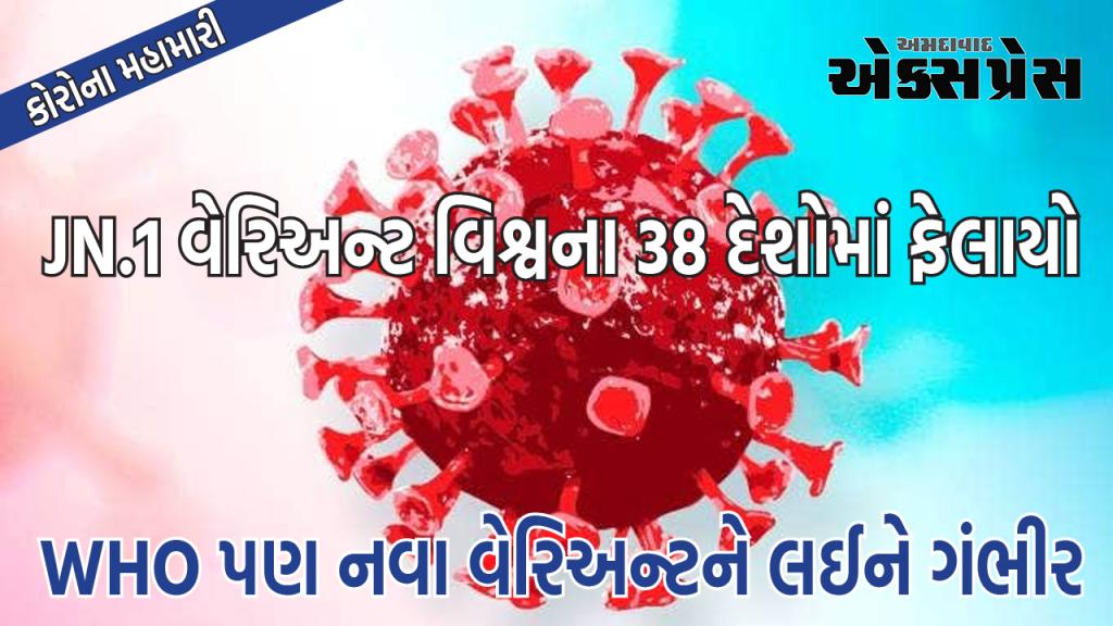 JN.1 વિશ્વના 38 દેશોમાં ફેલાયો, કોરોનાનું આ નવું સ્વરૂપ ઘણું ખતરનાક છે